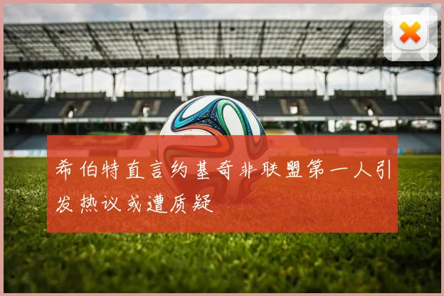希伯特直言约基奇非联盟第一人引发热议或遭质疑