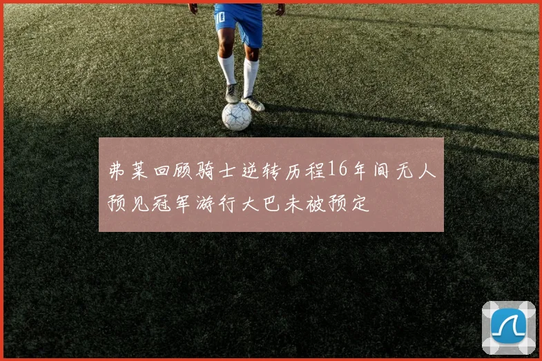 弗莱回顾骑士逆转历程16年间无人预见冠军游行大巴未被预定