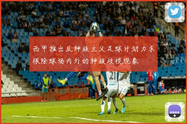 西甲推出反种族主义足球计划力求根除球场内外的种族歧视现象