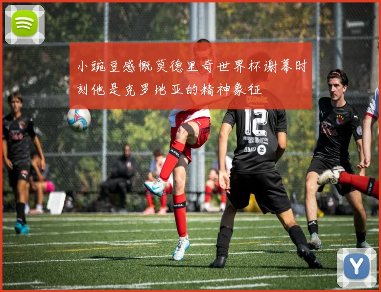 小豌豆感慨莫德里奇世界杯谢幕时刻他是克罗地亚的精神象征