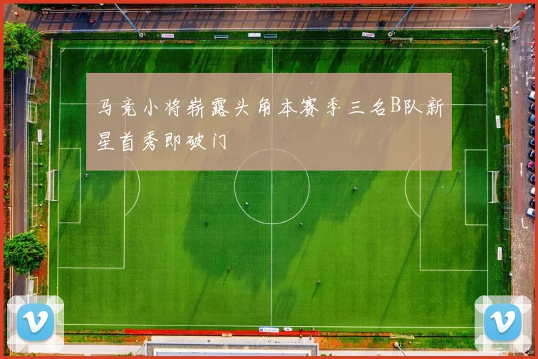 马竞小将崭露头角本赛季三名B队新星首秀即破门