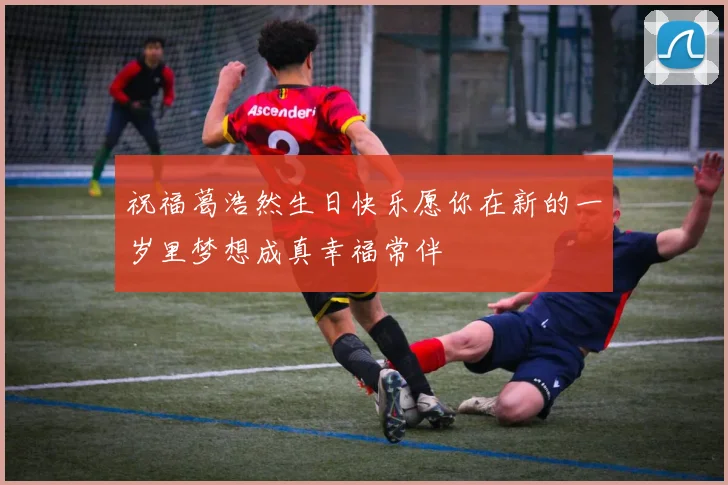 祝福葛浩然生日快乐愿你在新的一岁里梦想成真幸福常伴