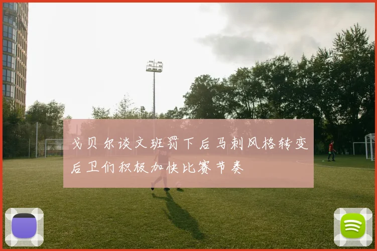 戈贝尔谈文班罚下后马刺风格转变后卫们积极加快比赛节奏
