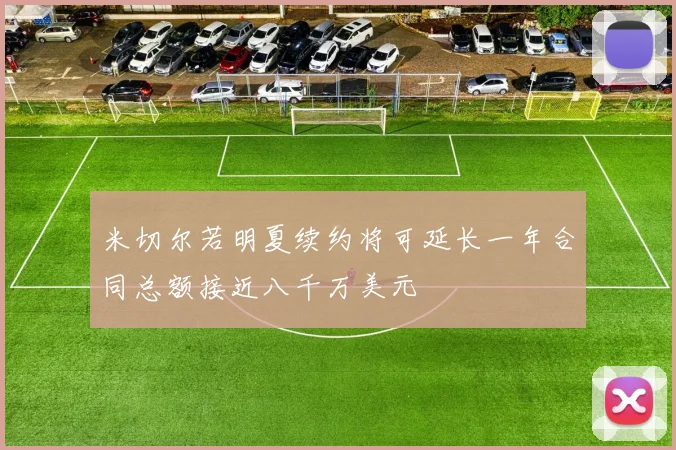 米切尔若明夏续约将可延长一年合同总额接近八千万美元