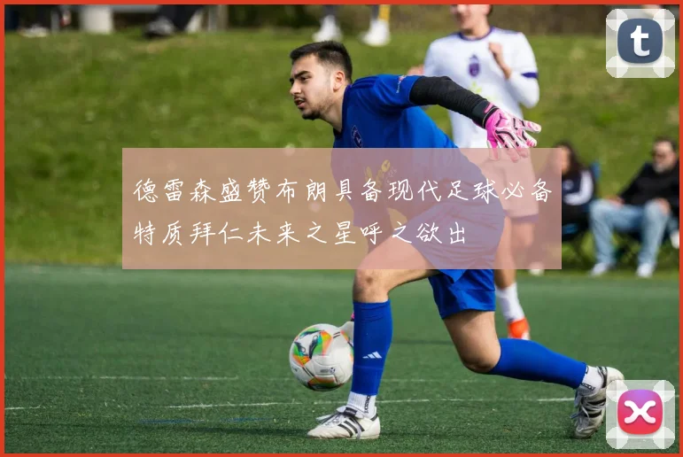 德雷森盛赞布朗具备现代足球必备特质拜仁未来之星呼之欲出