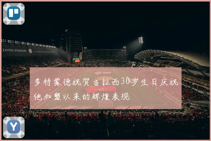 多特蒙德祝贺吉拉西30岁生日庆祝他加盟以来的辉煌表现