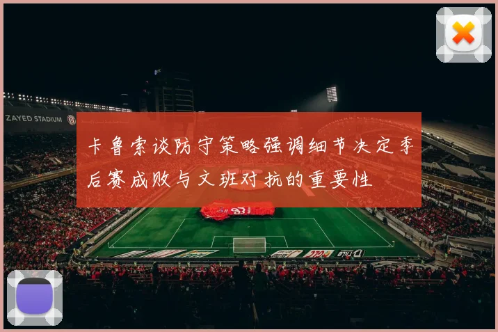 卡鲁索谈防守策略强调细节决定季后赛成败与文班对抗的重要性